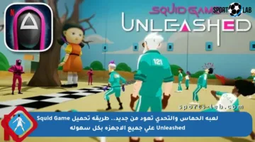 لعبة الحماس والتحدي تعود من جديد.. طريقة تحميل Squid Game Unleashed على جميع الأجهزة بكل سهولة
